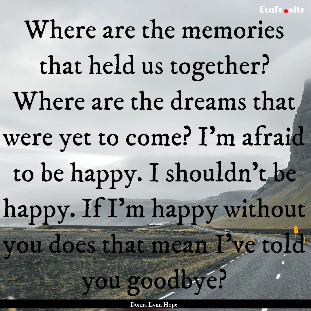 Where are the memories that held us together?.... : Quote by Donna Lynn Hope