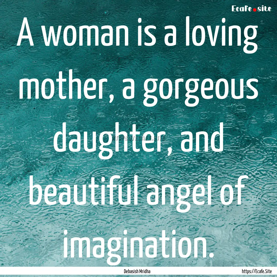 A woman is a loving mother, a gorgeous daughter,.... : Quote by Debasish Mridha