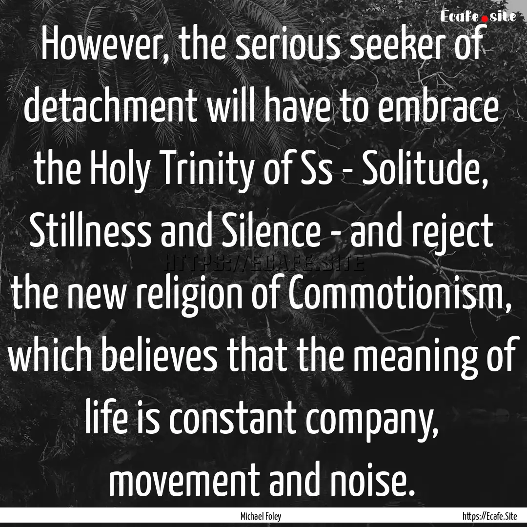 However, the serious seeker of detachment.... : Quote by Michael Foley