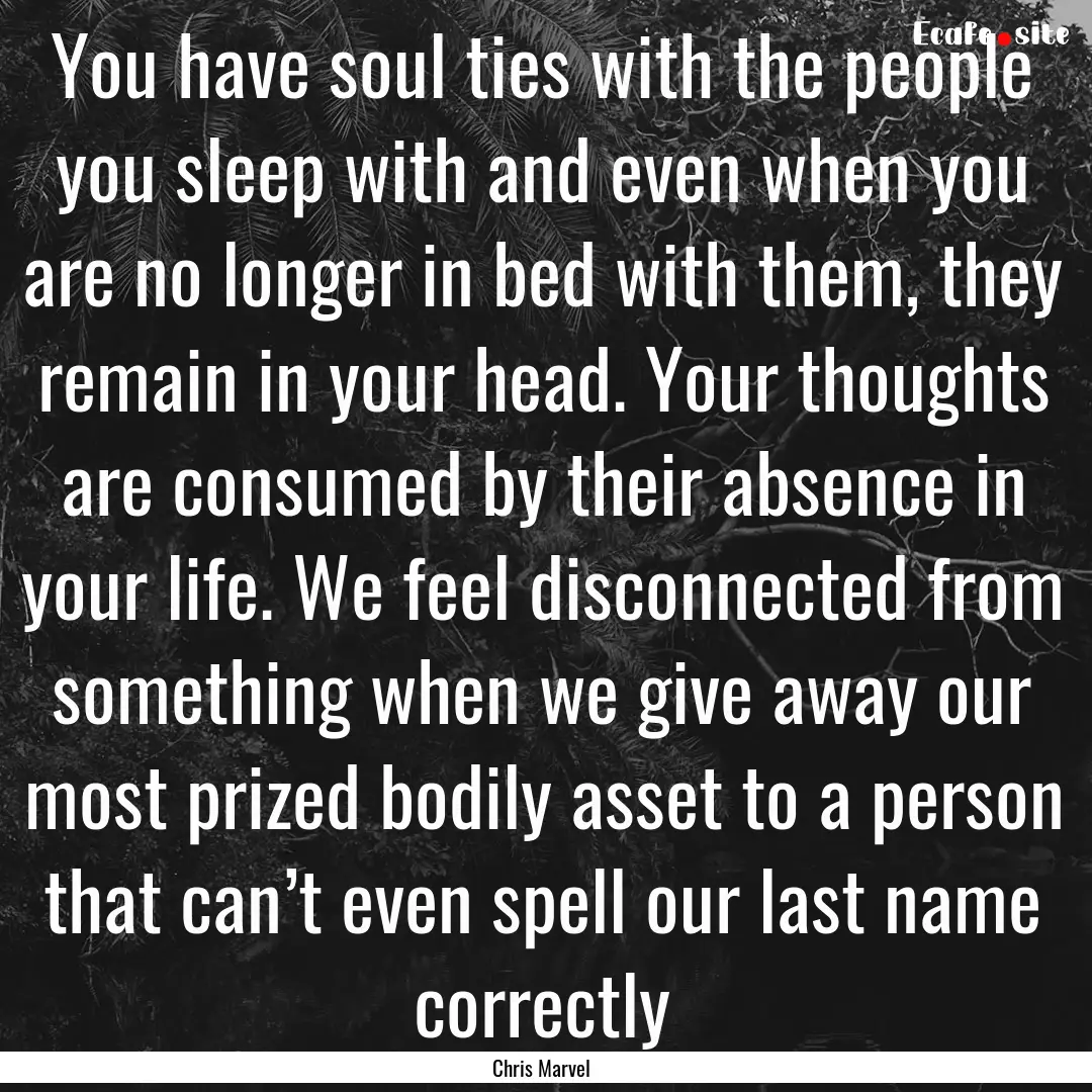 You have soul ties with the people you sleep.... : Quote by Chris Marvel