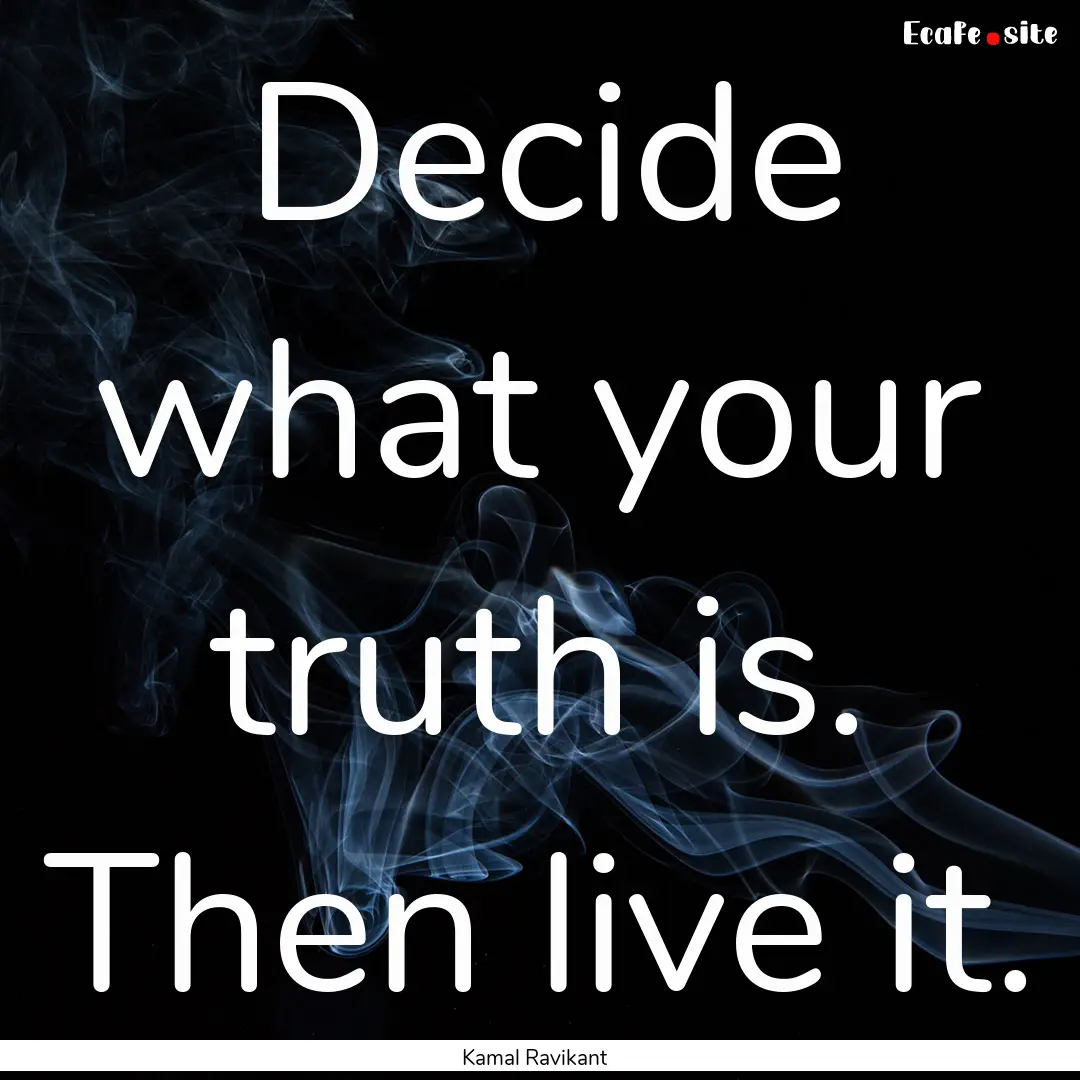 Decide what your truth is. Then live it. : Quote by Kamal Ravikant