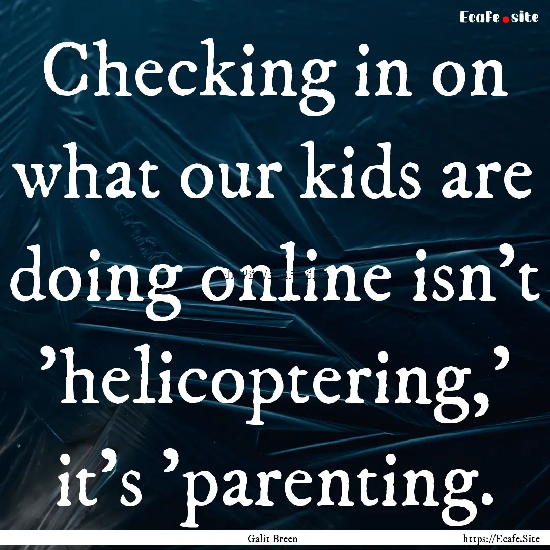 Checking in on what our kids are doing online.... : Quote by Galit Breen