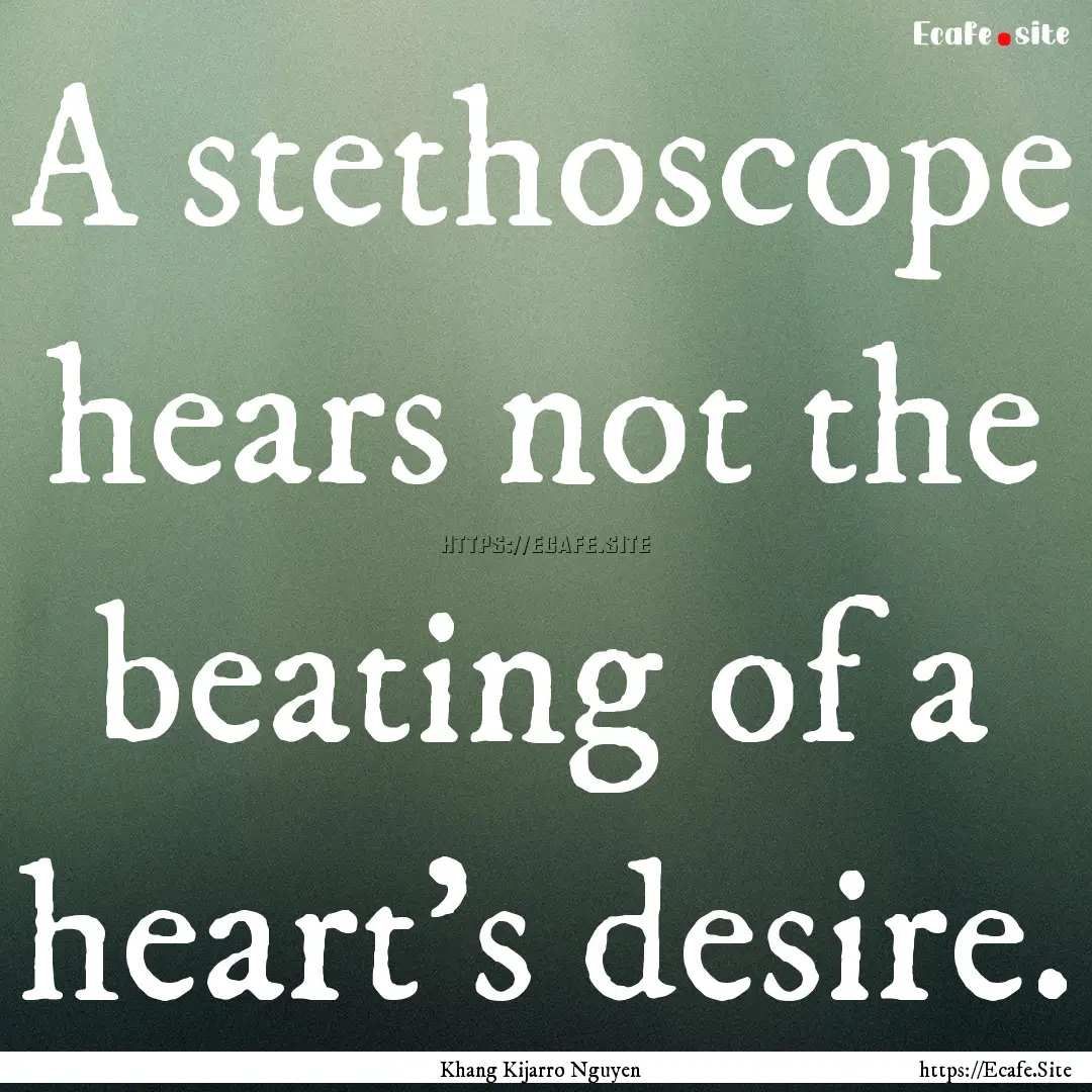 A stethoscope hears not the beating of a.... : Quote by Khang Kijarro Nguyen