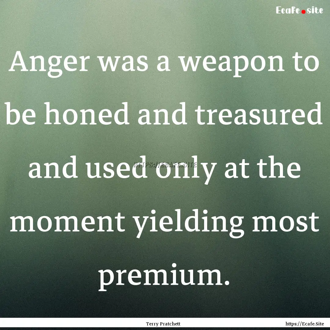 Anger was a weapon to be honed and treasured.... : Quote by Terry Pratchett