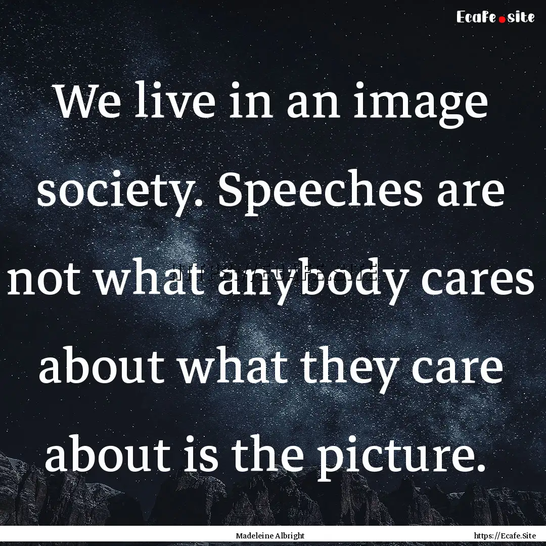 We live in an image society. Speeches are.... : Quote by Madeleine Albright