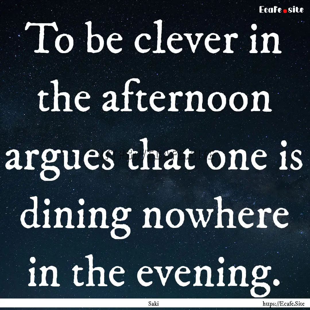 To be clever in the afternoon argues that.... : Quote by Saki