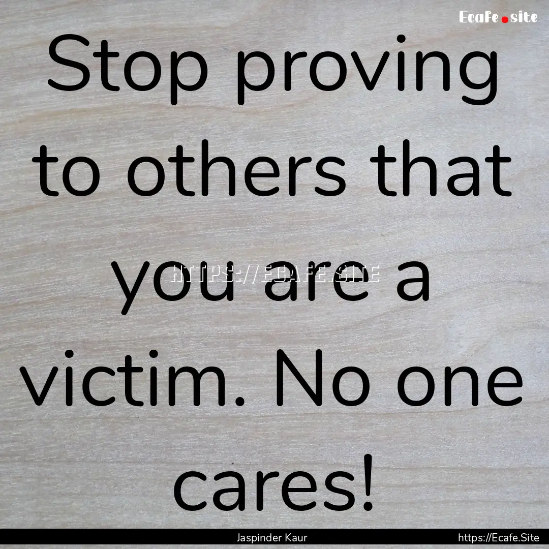 Stop proving to others that you are a victim..... : Quote by Jaspinder Kaur