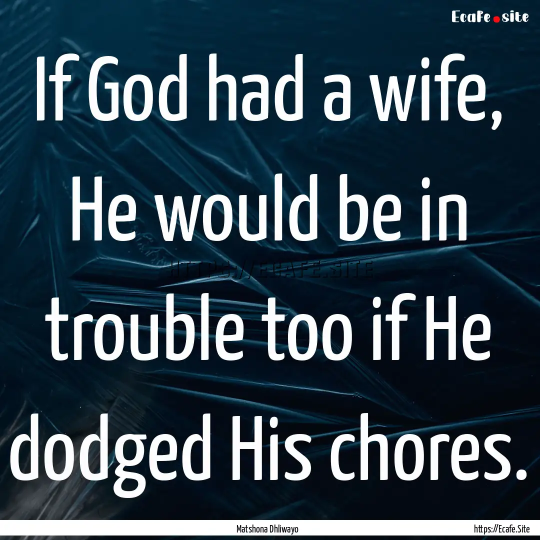 If God had a wife, He would be in trouble.... : Quote by Matshona Dhliwayo