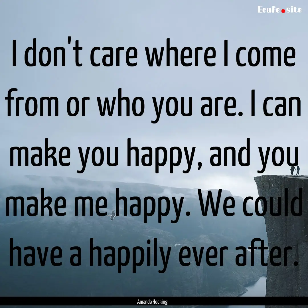 I don't care where I come from or who you.... : Quote by Amanda Hocking