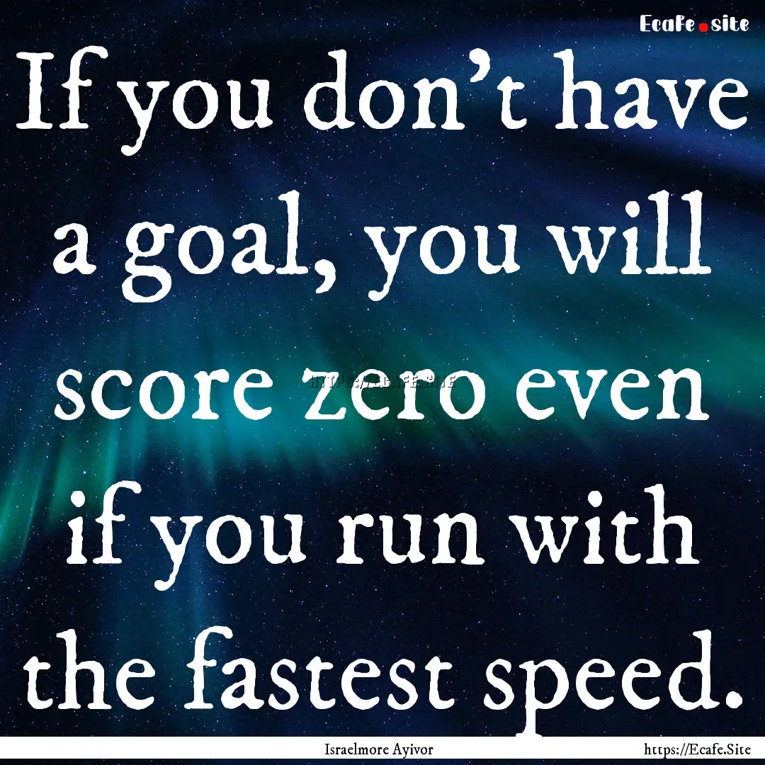 If you don't have a goal, you will score.... : Quote by Israelmore Ayivor