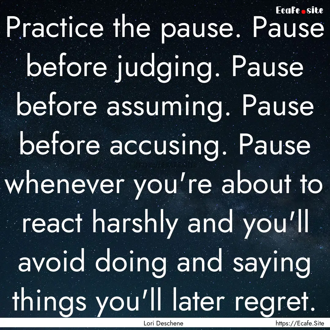 Practice the pause. Pause before judging..... : Quote by Lori Deschene