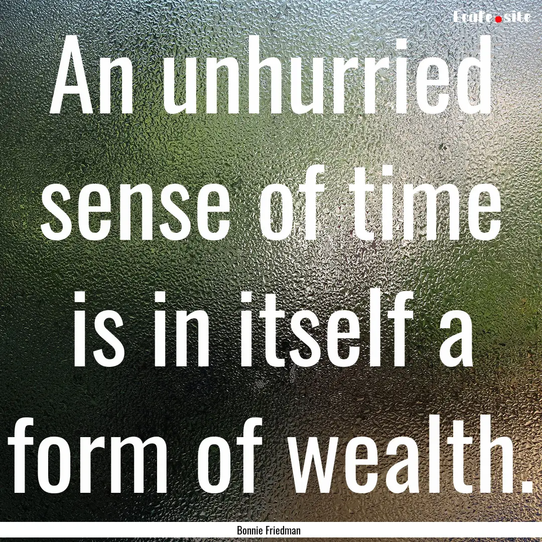 An unhurried sense of time is in itself a.... : Quote by Bonnie Friedman