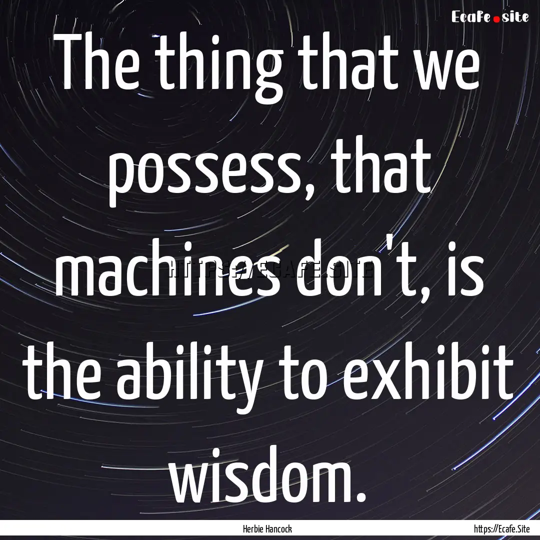 The thing that we possess, that machines.... : Quote by Herbie Hancock