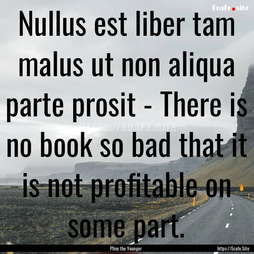 Nullus est liber tam malus ut non aliqua.... : Quote by Pliny the Younger