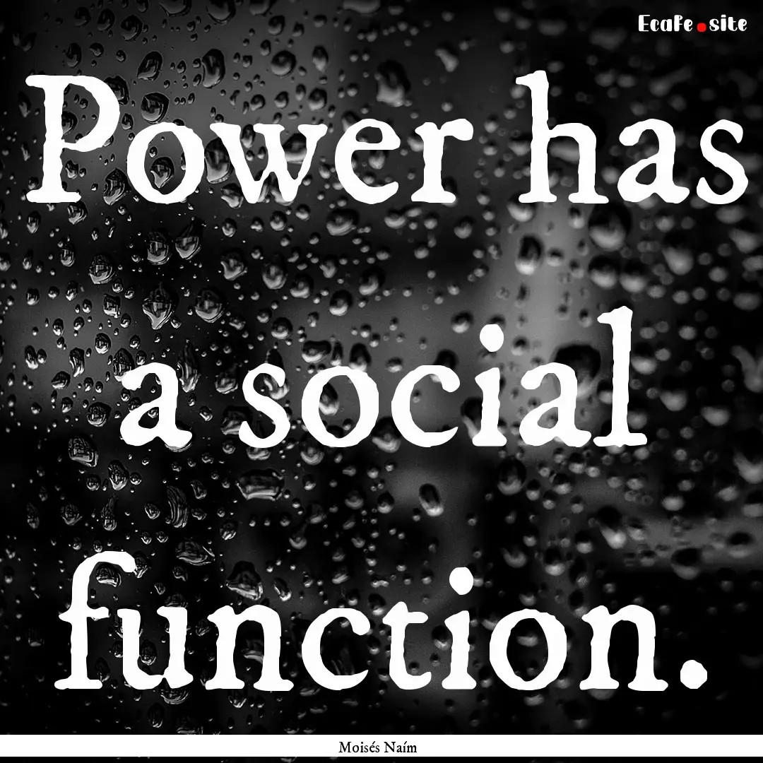 Power has a social function. : Quote by Moisés Naím