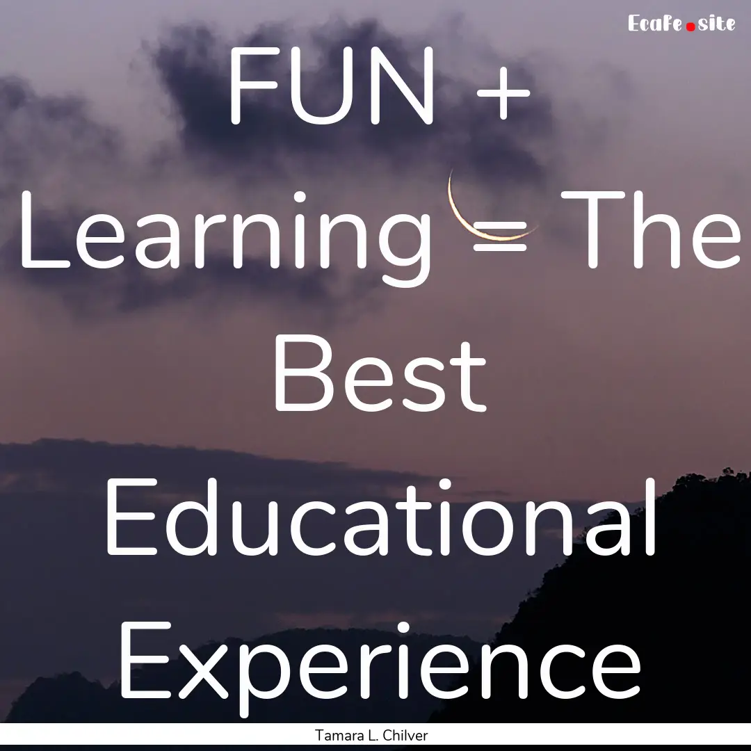 FUN + Learning = The Best Educational Experience.... : Quote by Tamara L. Chilver