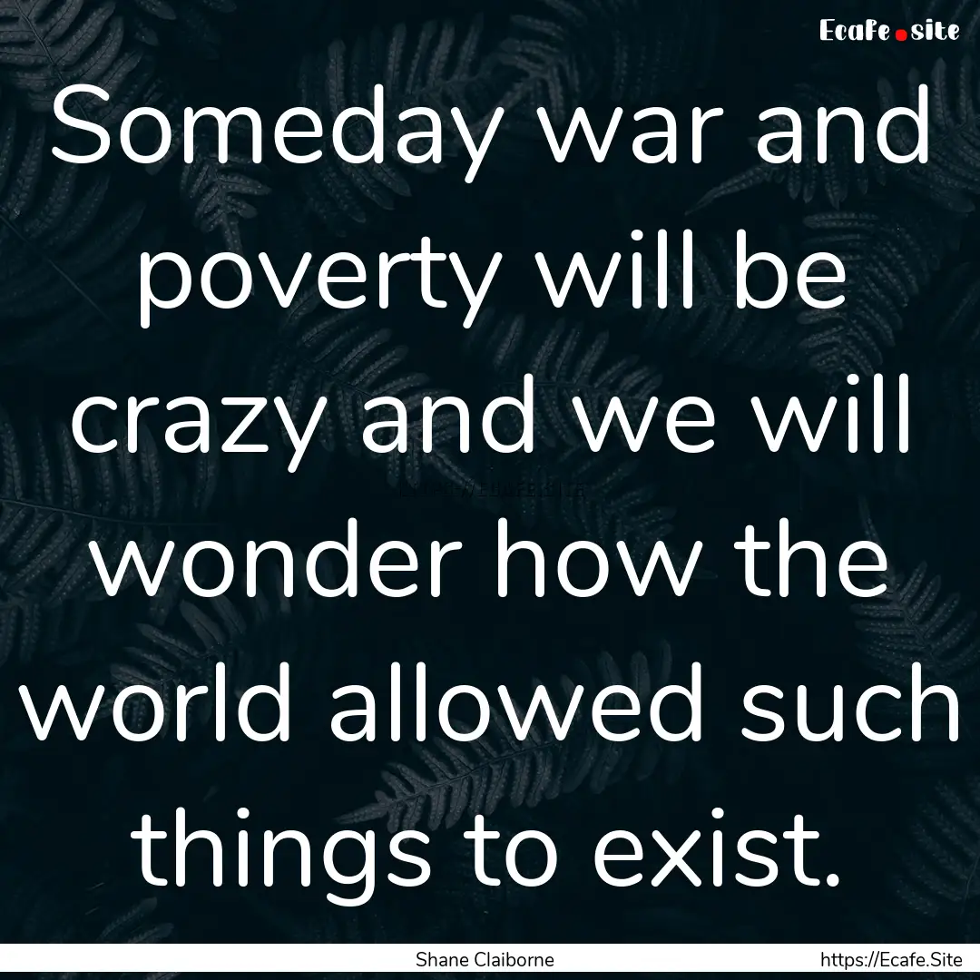 Someday war and poverty will be crazy and.... : Quote by Shane Claiborne