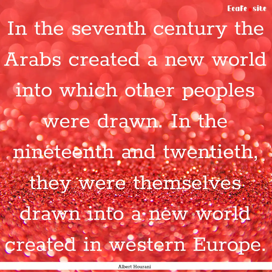 In the seventh century the Arabs created.... : Quote by Albert Hourani