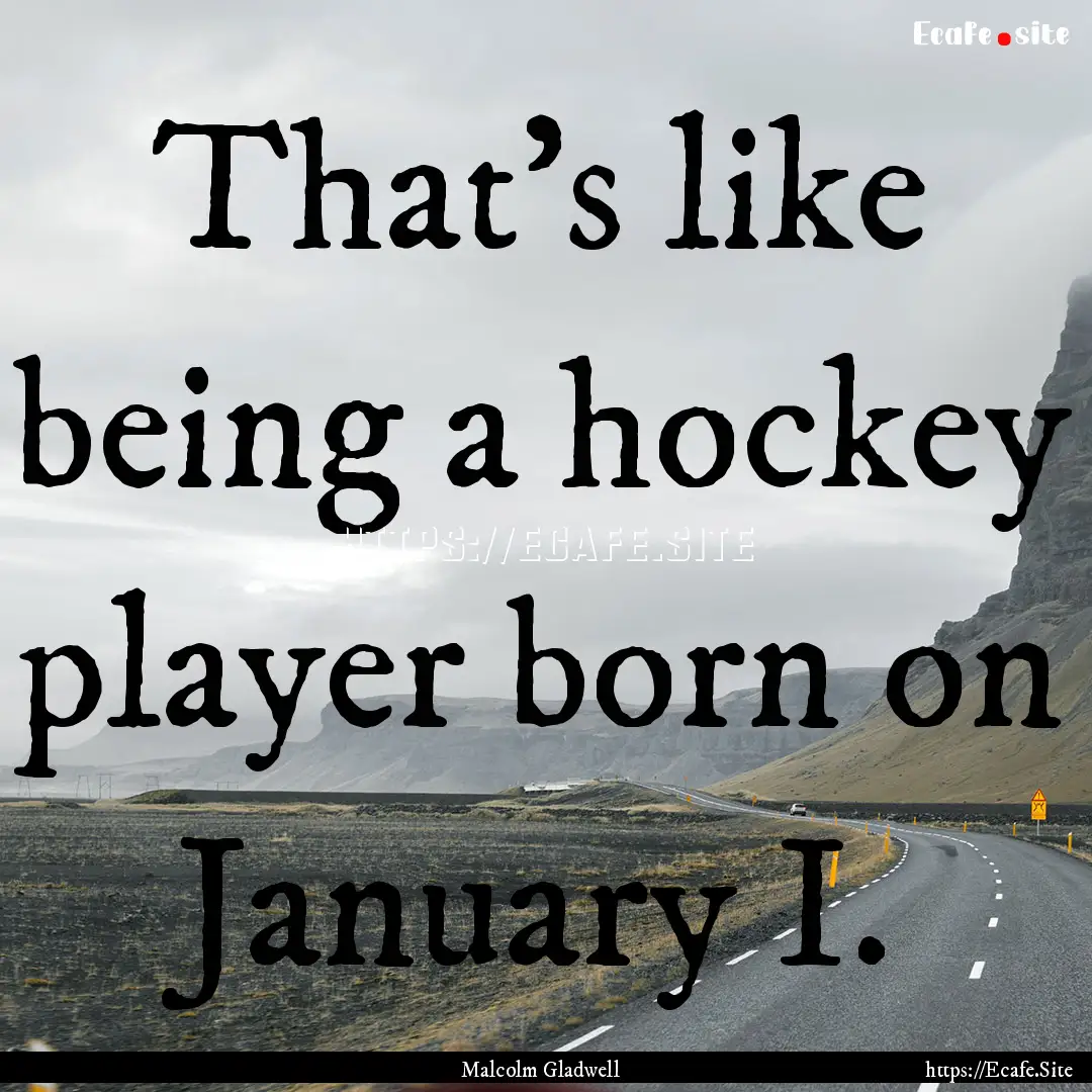 That's like being a hockey player born on.... : Quote by Malcolm Gladwell