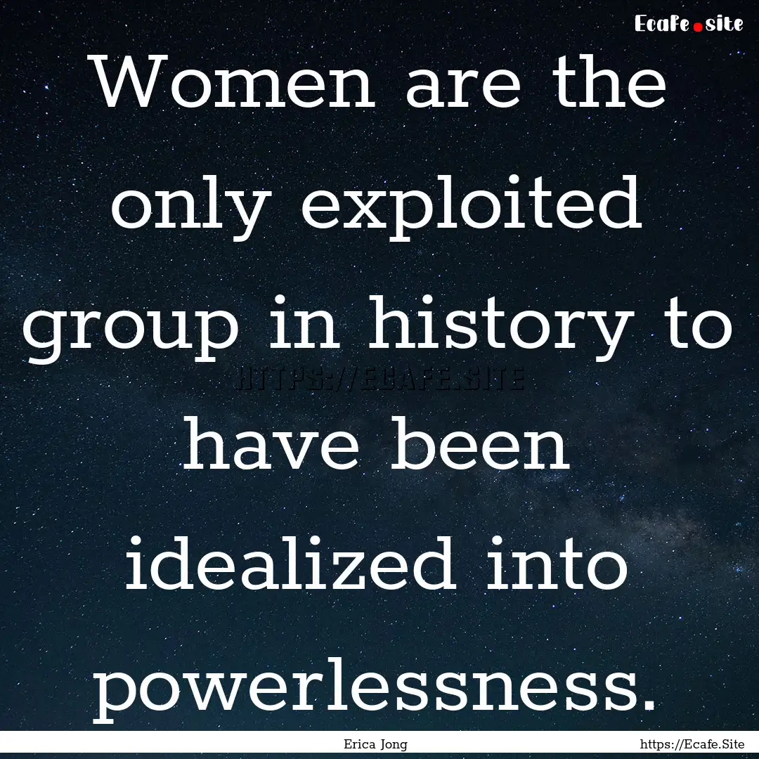 Women are the only exploited group in history.... : Quote by Erica Jong