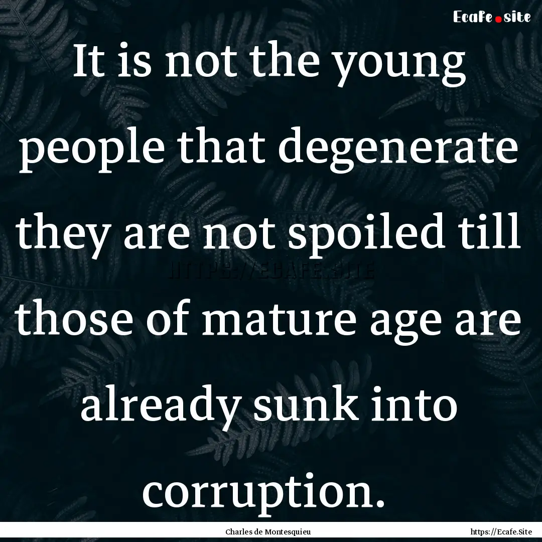 It is not the young people that degenerate.... : Quote by Charles de Montesquieu