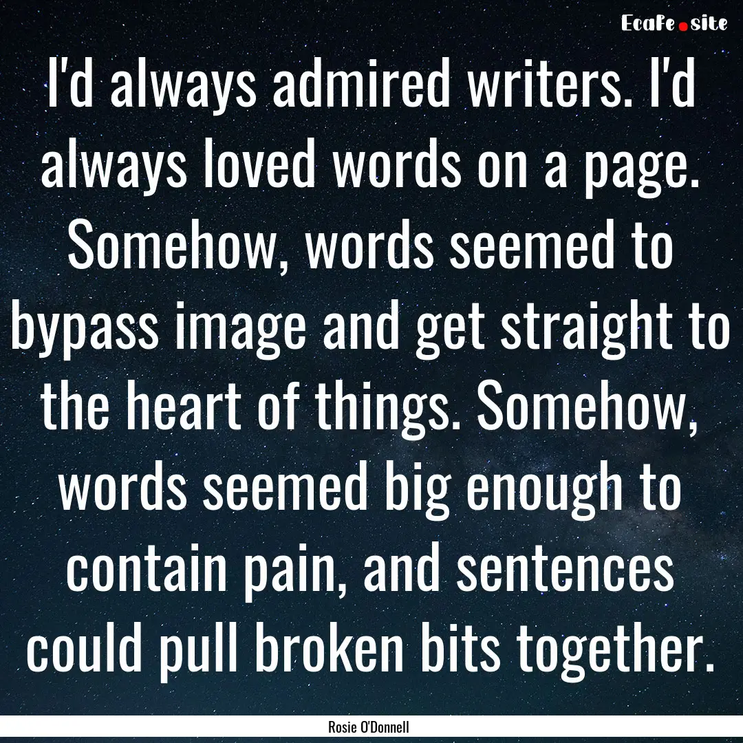 I'd always admired writers. I'd always loved.... : Quote by Rosie O'Donnell