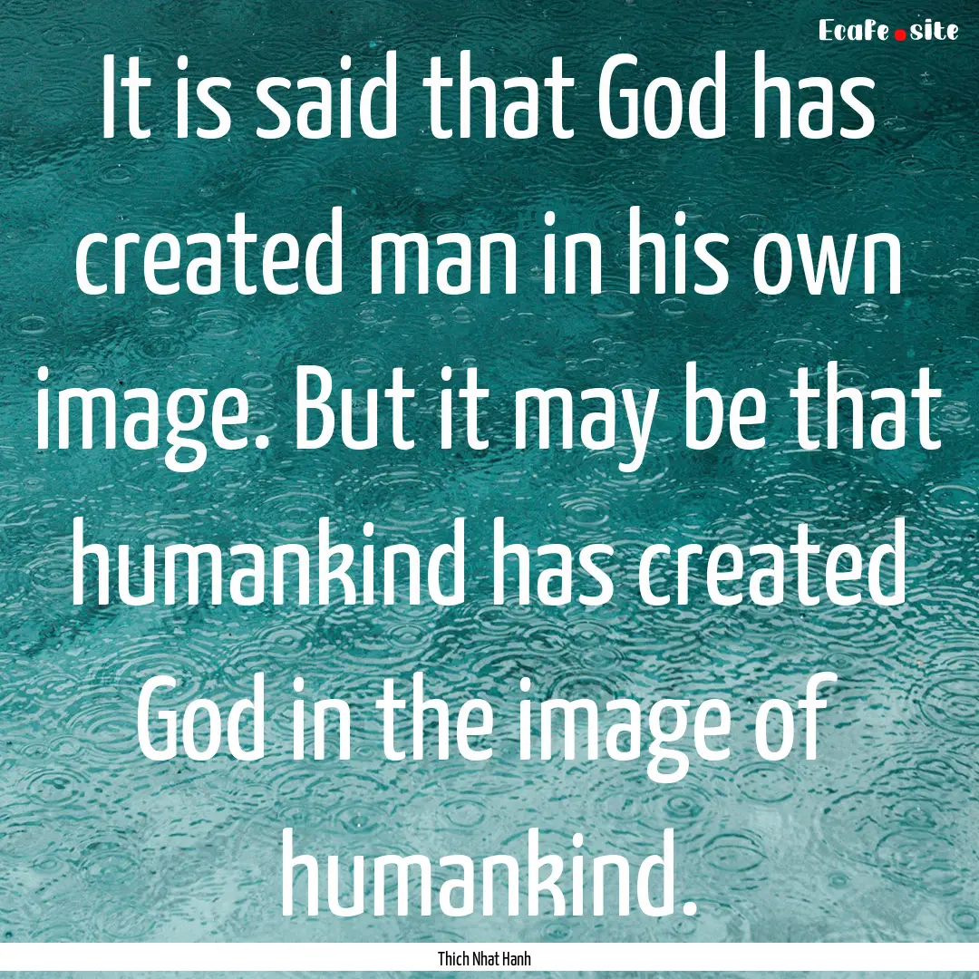 It is said that God has created man in his.... : Quote by Thich Nhat Hanh