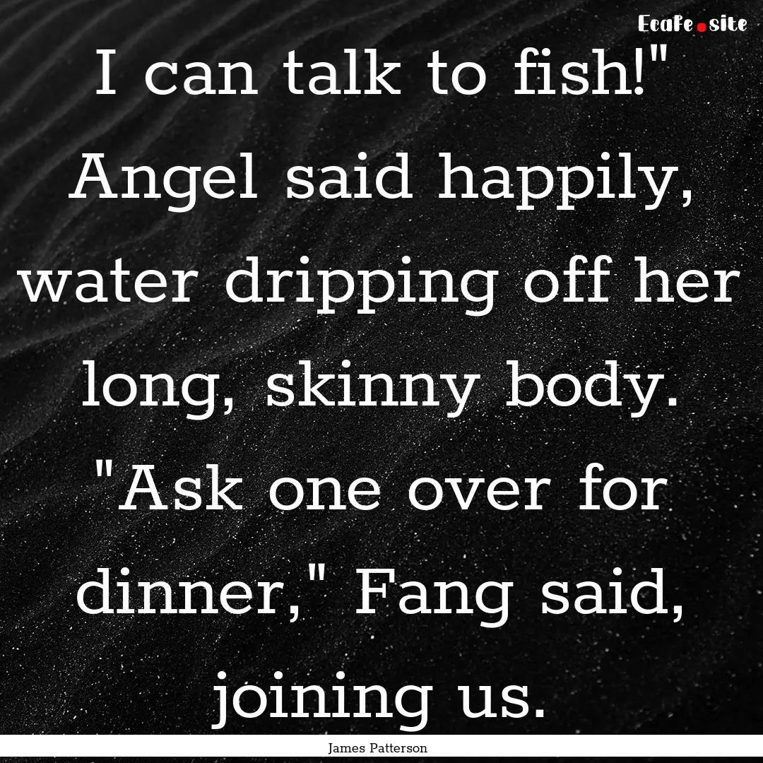 I can talk to fish!