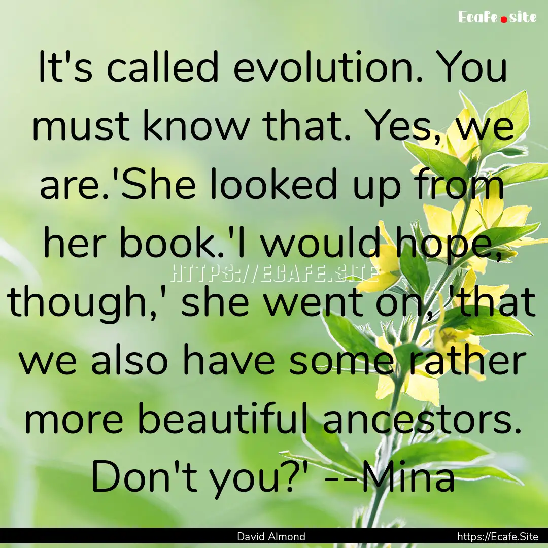 It's called evolution. You must know that..... : Quote by David Almond