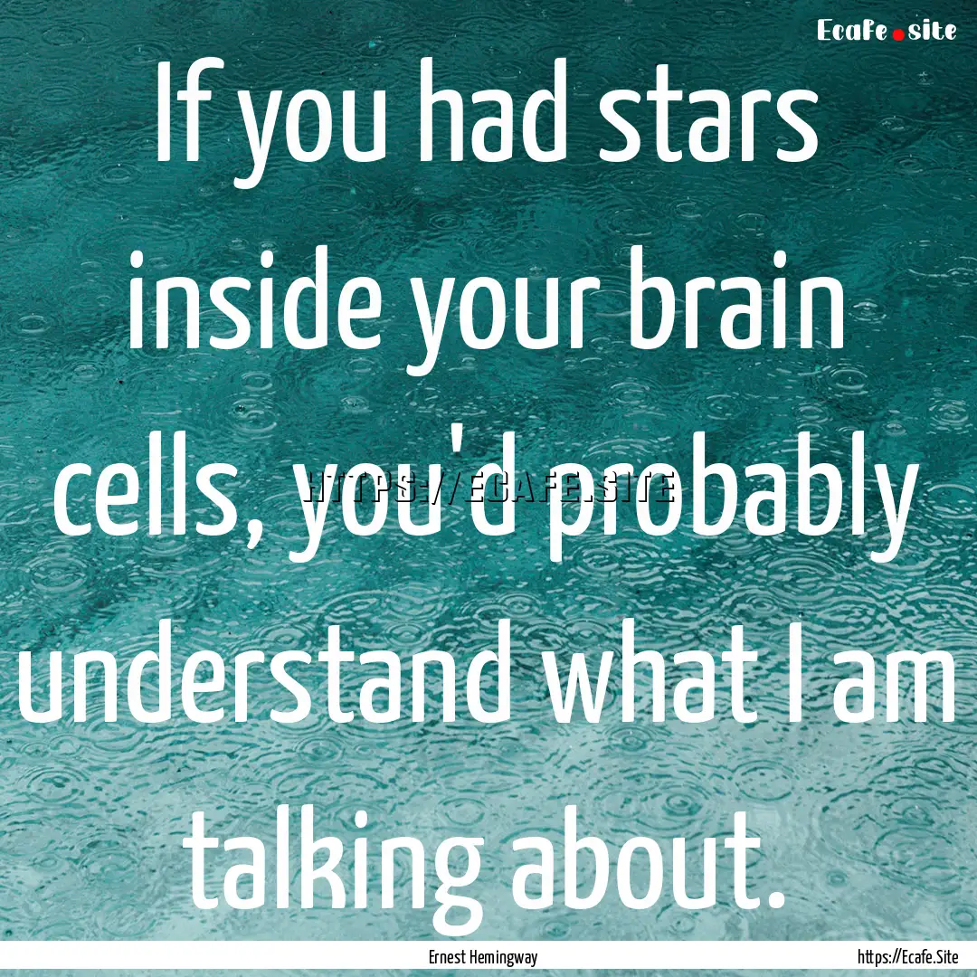 If you had stars inside your brain cells,.... : Quote by Ernest Hemingway