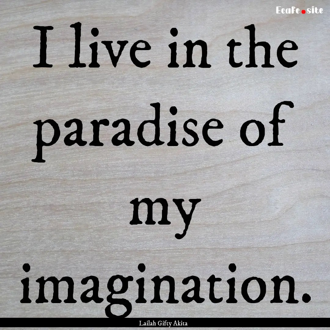 I live in the paradise of my imagination..... : Quote by Lailah Gifty Akita