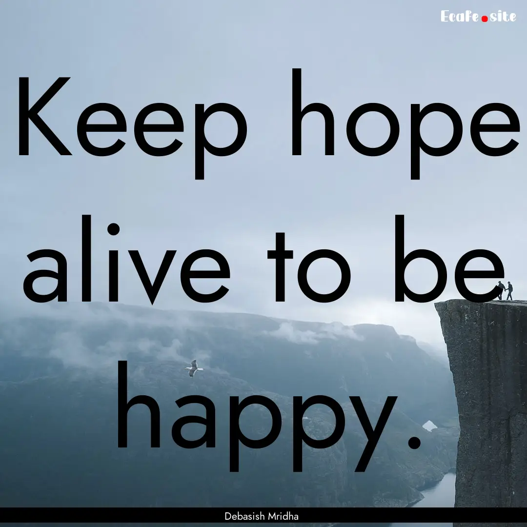 Keep hope alive to be happy. : Quote by Debasish Mridha