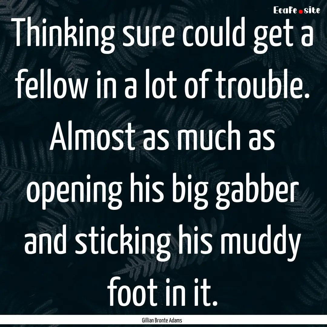 Thinking sure could get a fellow in a lot.... : Quote by Gillian Bronte Adams