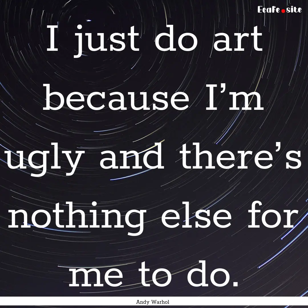 I just do art because I’m ugly and there’s.... : Quote by Andy Warhol