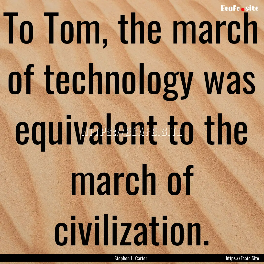 To Tom, the march of technology was equivalent.... : Quote by Stephen L. Carter