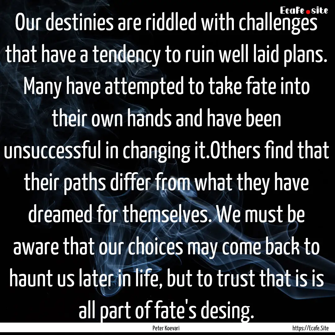 Our destinies are riddled with challenges.... : Quote by Peter Koevari