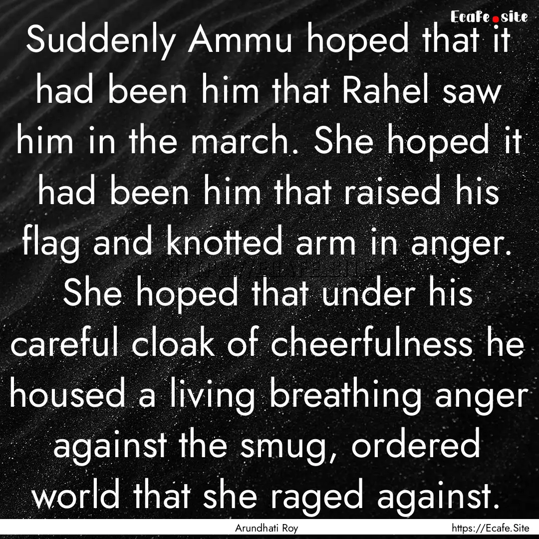 Suddenly Ammu hoped that it had been him.... : Quote by Arundhati Roy