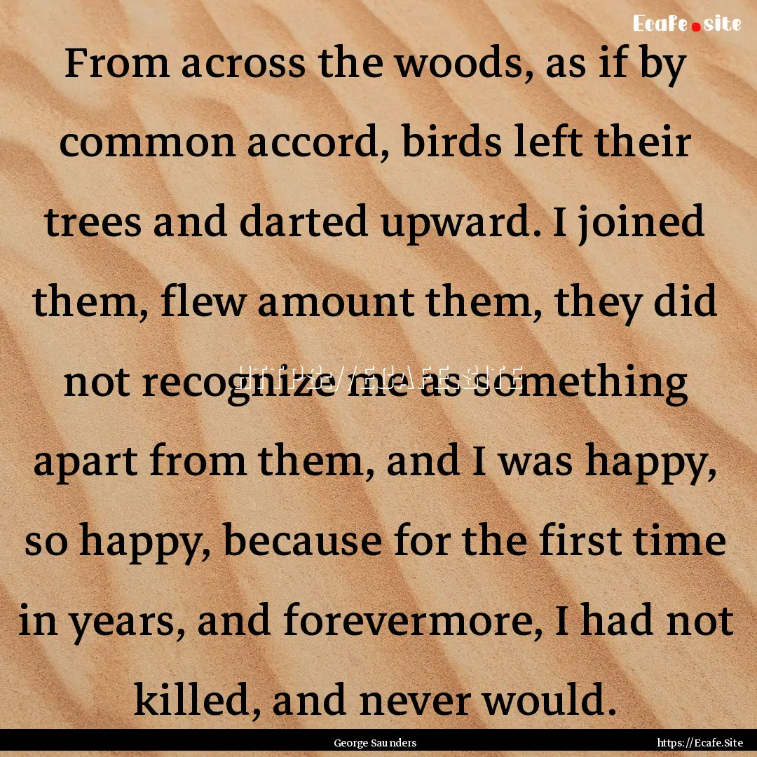 From across the woods, as if by common accord,.... : Quote by George Saunders