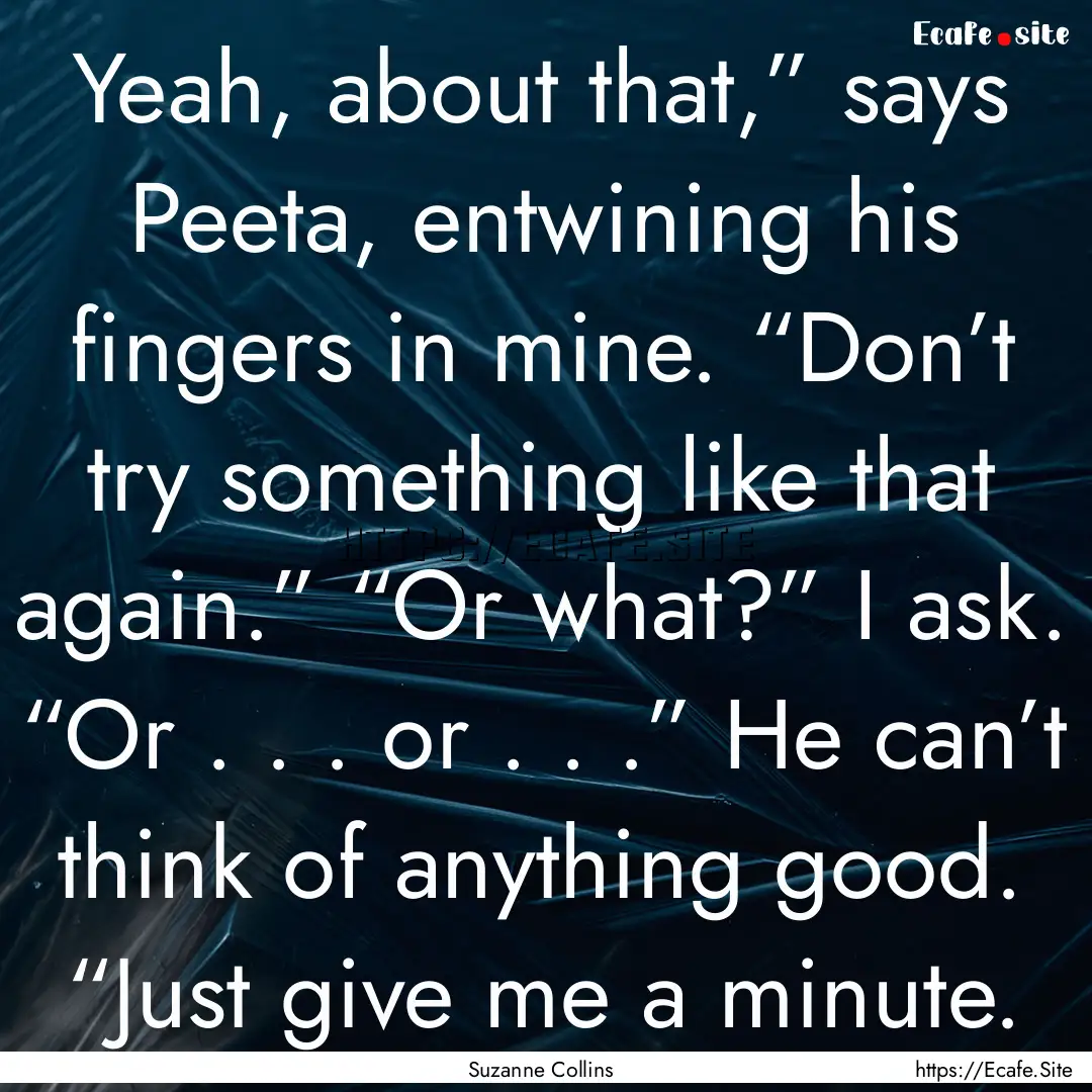 Yeah, about that,” says Peeta, entwining.... : Quote by Suzanne Collins