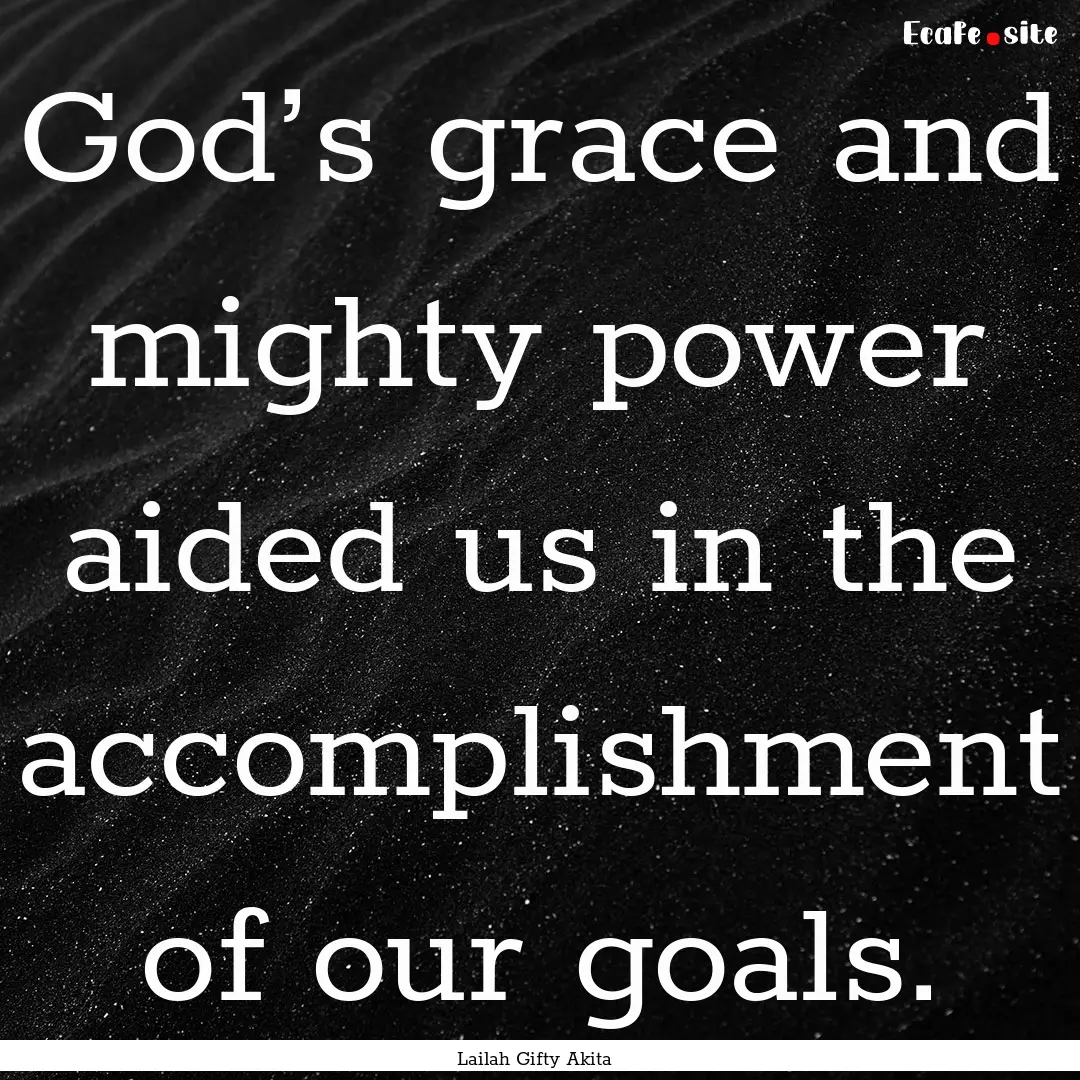 God’s grace and mighty power aided us in.... : Quote by Lailah Gifty Akita