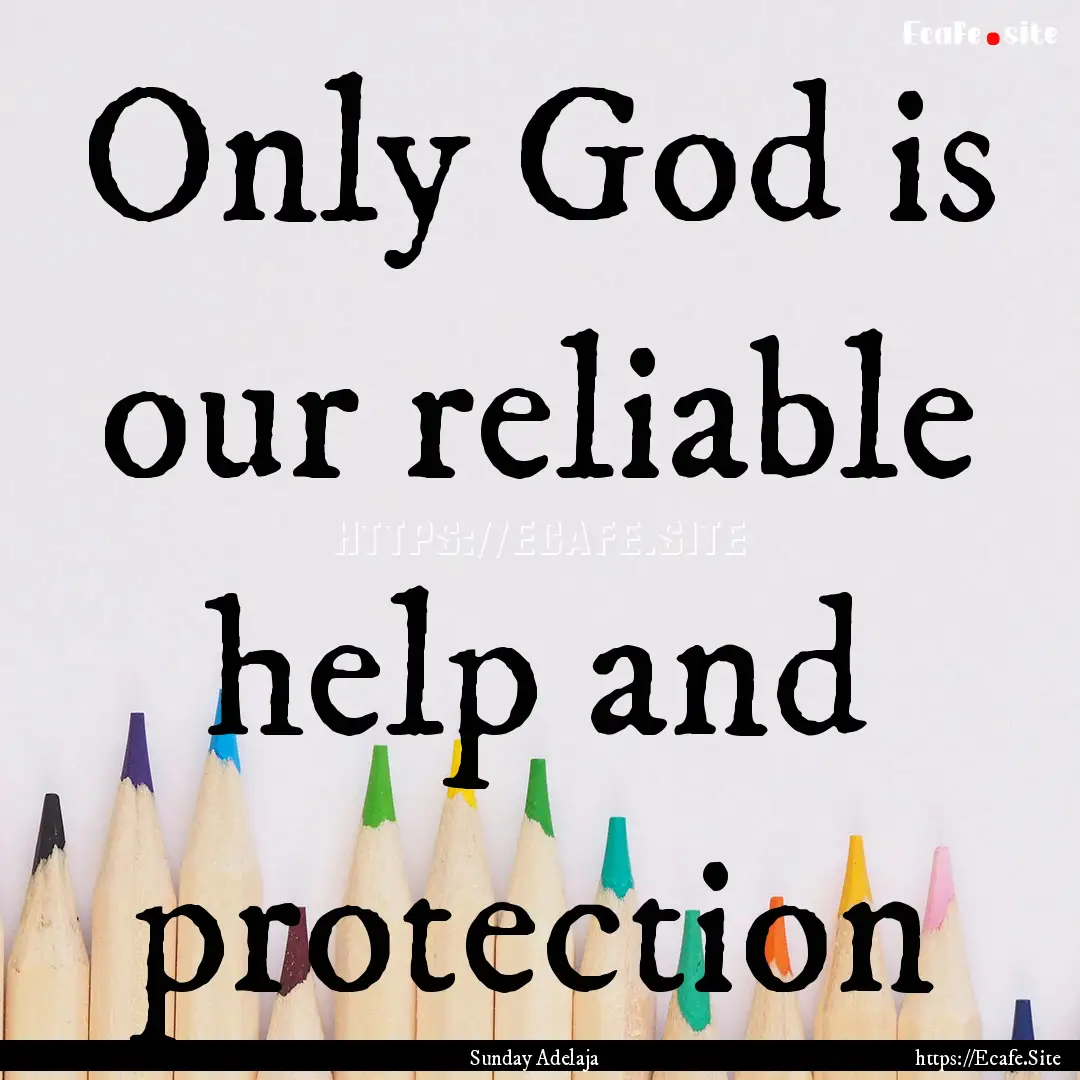 Only God is our reliable help and protection.... : Quote by Sunday Adelaja