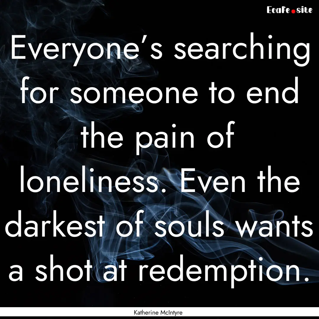 Everyone’s searching for someone to end.... : Quote by Katherine McIntyre