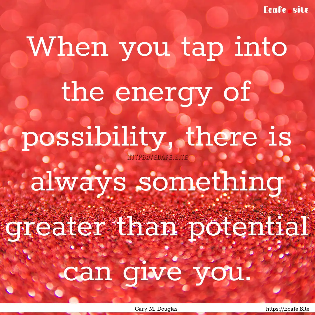 When you tap into the energy of possibility,.... : Quote by Gary M. Douglas