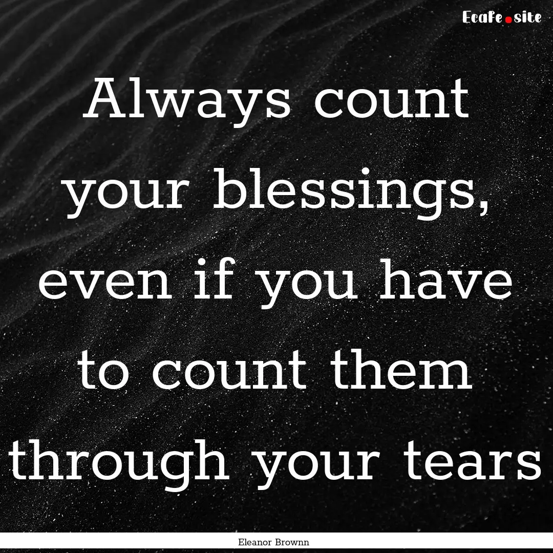 Always count your blessings, even if you.... : Quote by Eleanor Brownn