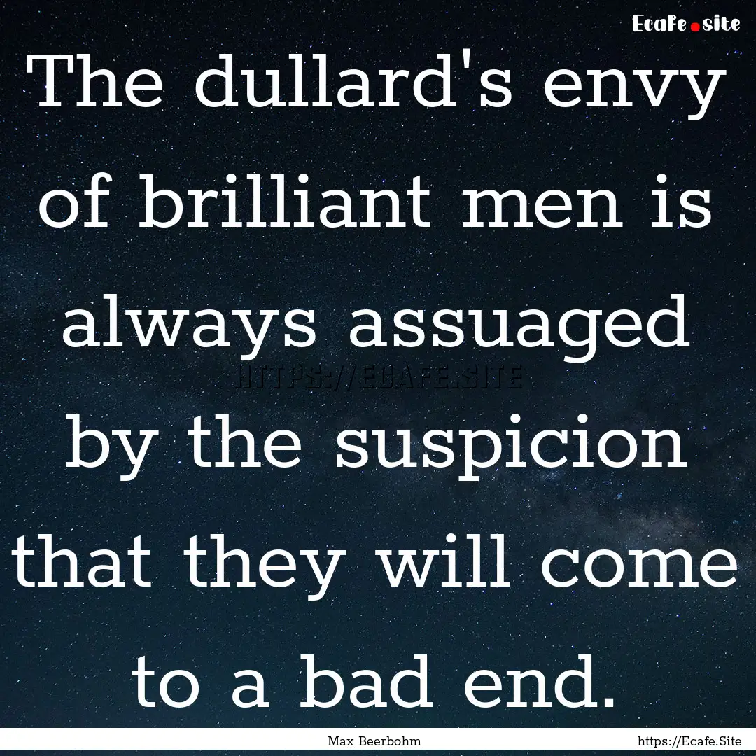 The dullard's envy of brilliant men is always.... : Quote by Max Beerbohm