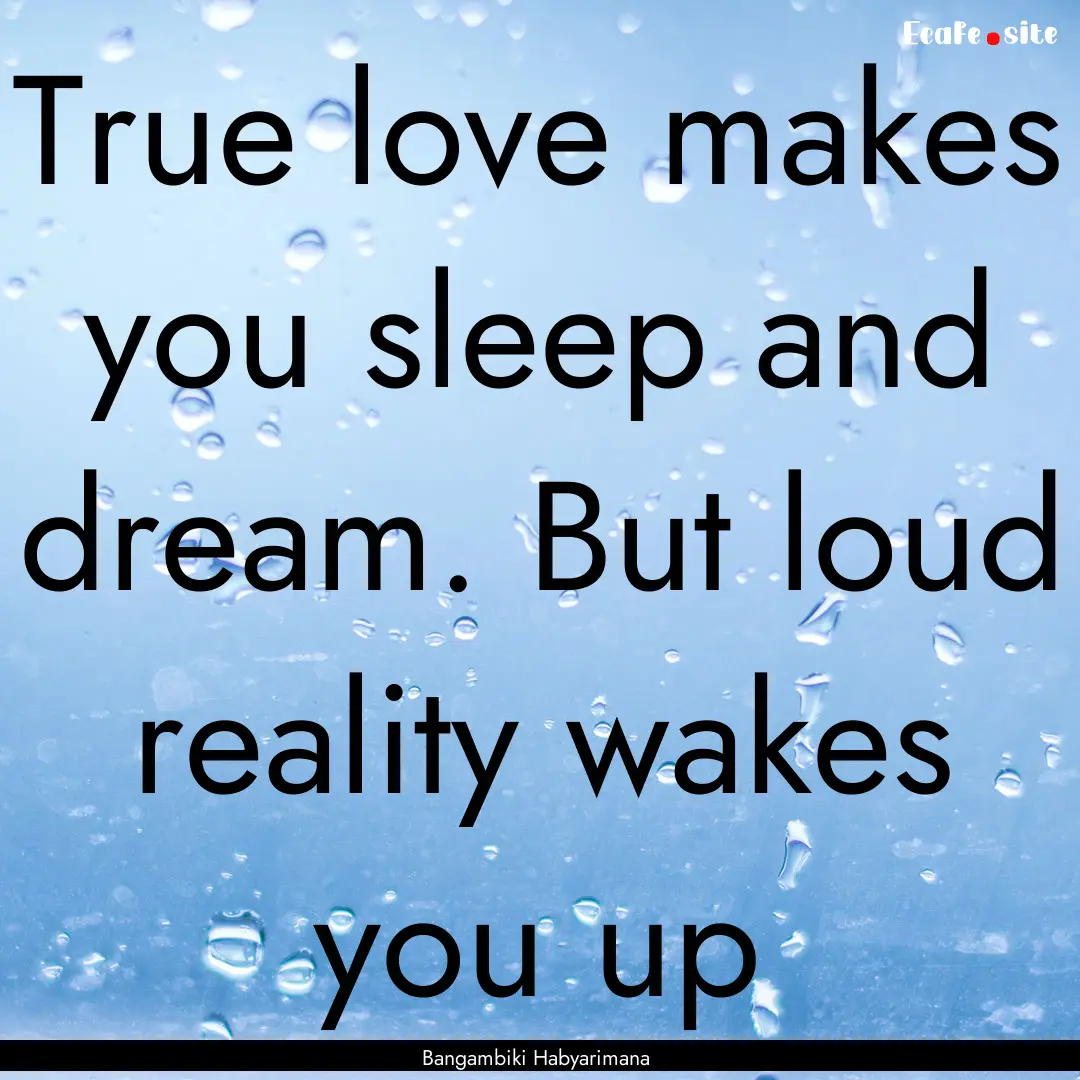 True love makes you sleep and dream. But.... : Quote by Bangambiki Habyarimana