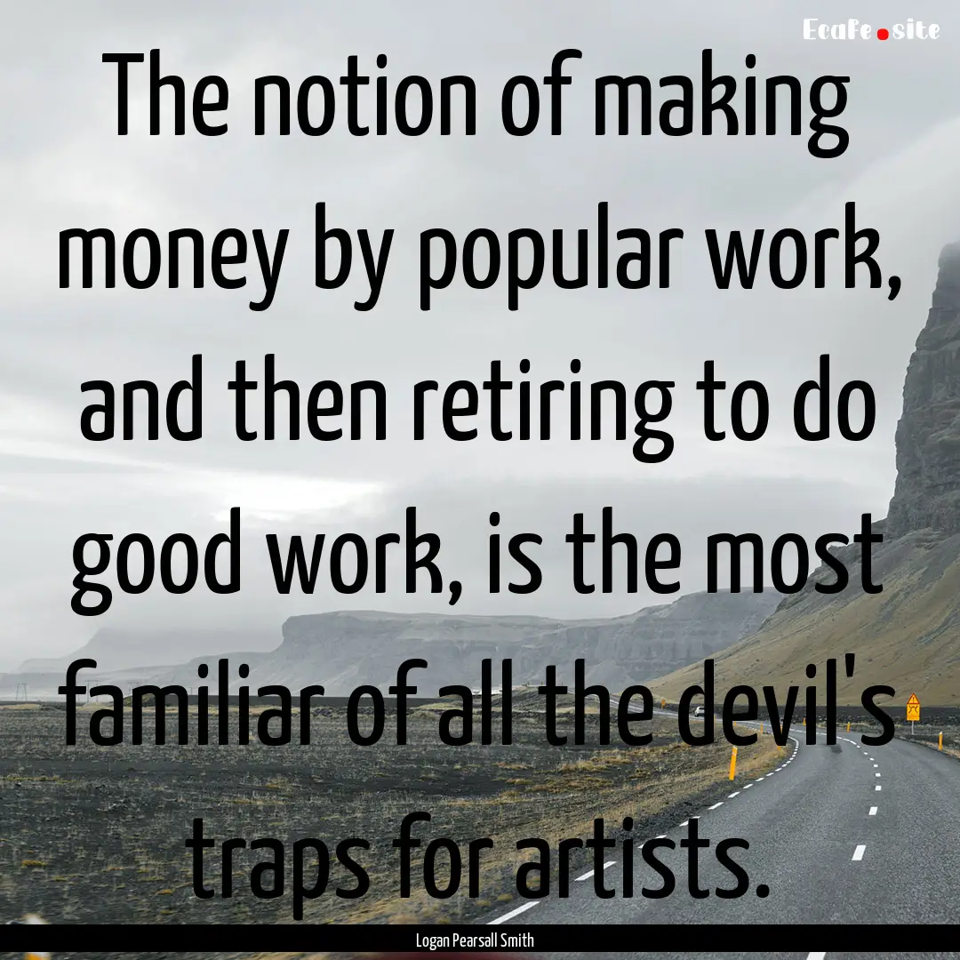 The notion of making money by popular work,.... : Quote by Logan Pearsall Smith