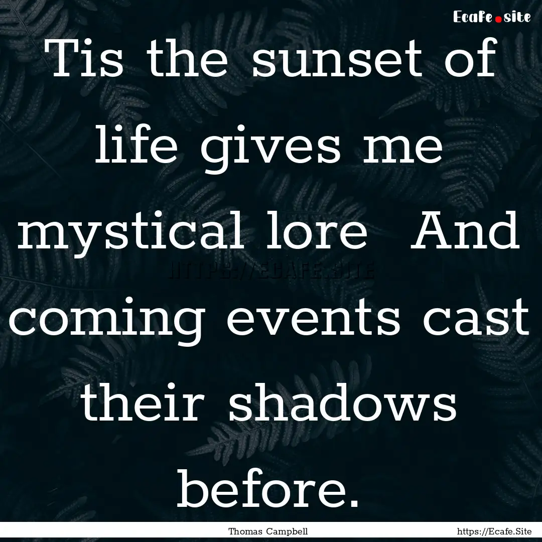 Tis the sunset of life gives me mystical.... : Quote by Thomas Campbell