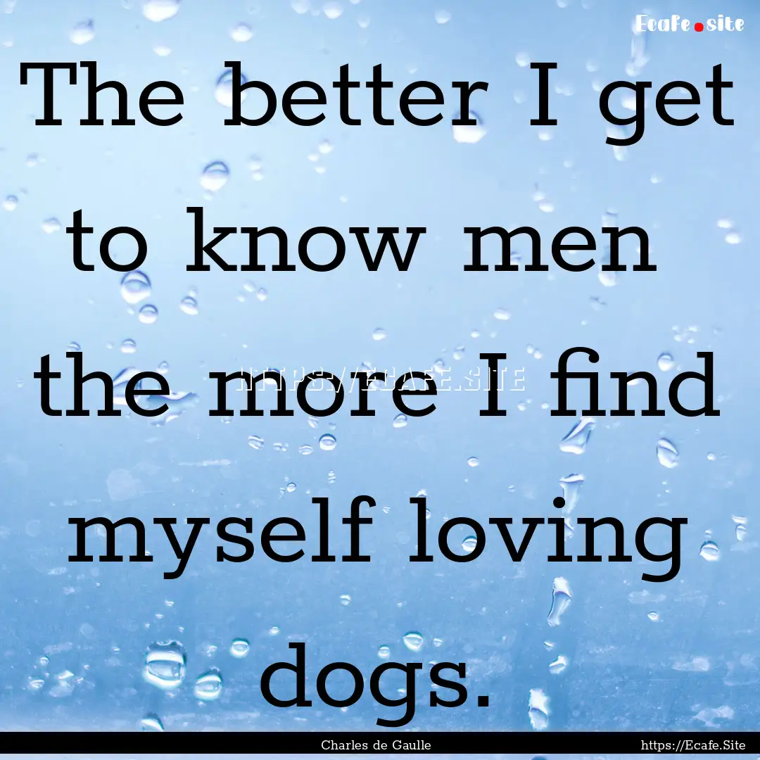 The better I get to know men the more I.... : Quote by Charles de Gaulle