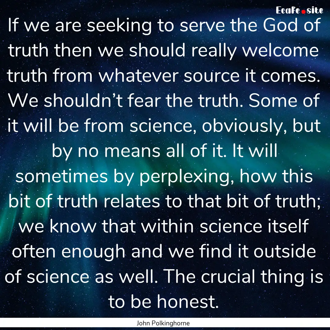 If we are seeking to serve the God of truth.... : Quote by John Polkinghorne